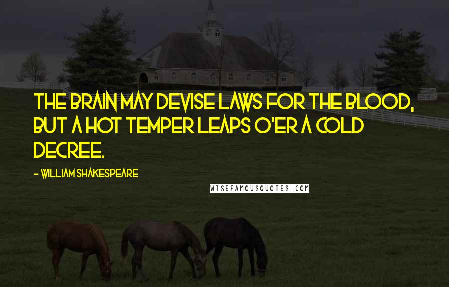 William Shakespeare Quotes: The brain may devise laws for the blood, but a hot temper leaps o'er a cold decree.