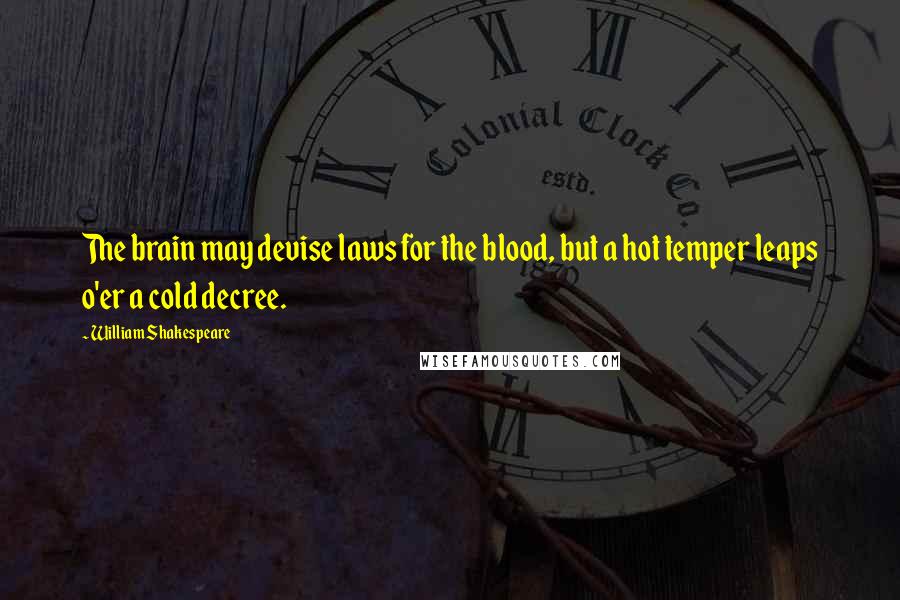 William Shakespeare Quotes: The brain may devise laws for the blood, but a hot temper leaps o'er a cold decree.