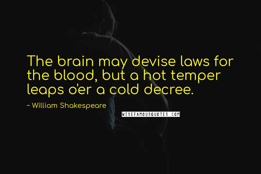 William Shakespeare Quotes: The brain may devise laws for the blood, but a hot temper leaps o'er a cold decree.