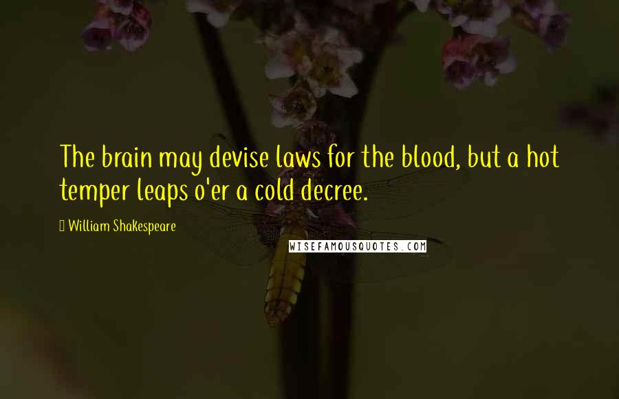 William Shakespeare Quotes: The brain may devise laws for the blood, but a hot temper leaps o'er a cold decree.