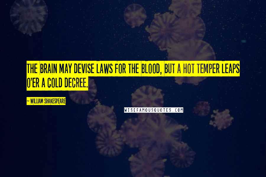 William Shakespeare Quotes: The brain may devise laws for the blood, but a hot temper leaps o'er a cold decree.