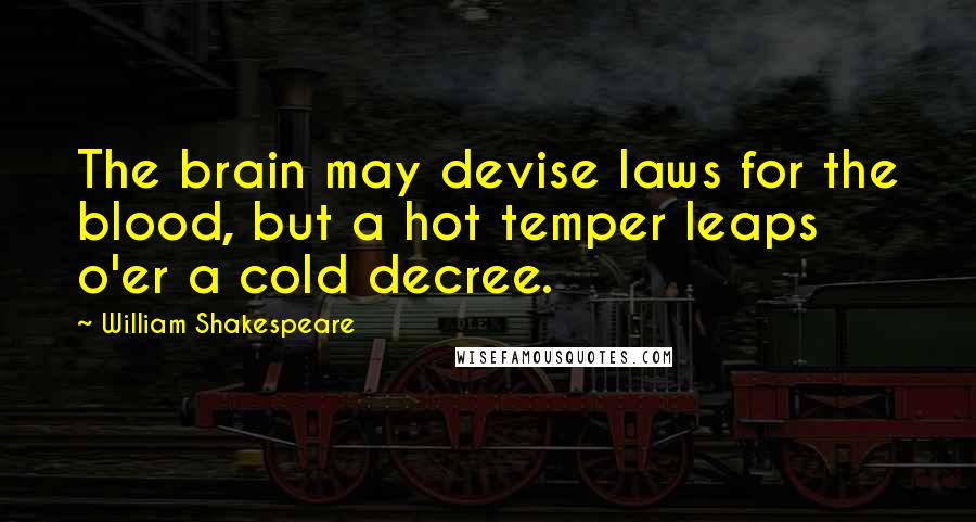William Shakespeare Quotes: The brain may devise laws for the blood, but a hot temper leaps o'er a cold decree.