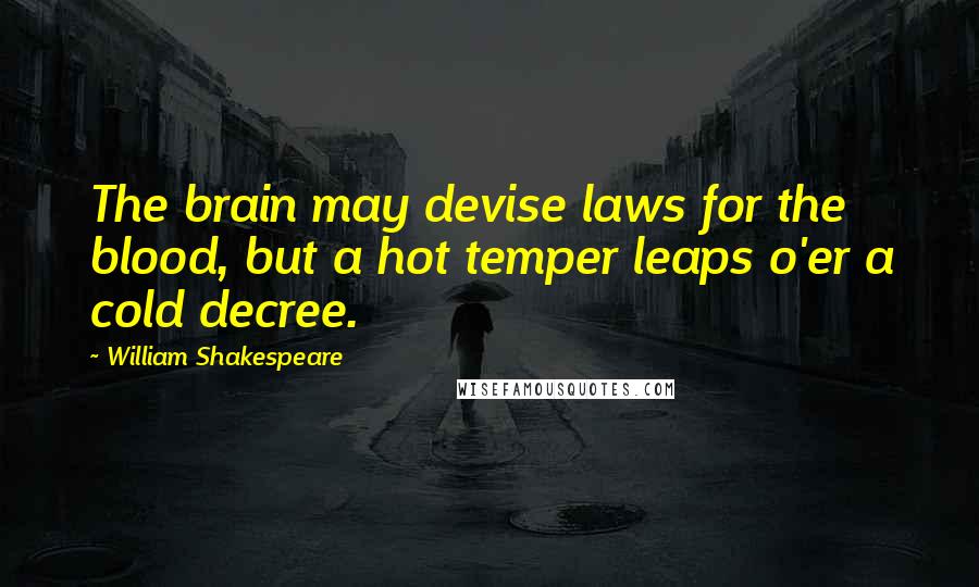 William Shakespeare Quotes: The brain may devise laws for the blood, but a hot temper leaps o'er a cold decree.