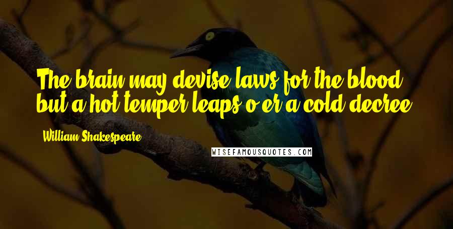 William Shakespeare Quotes: The brain may devise laws for the blood, but a hot temper leaps o'er a cold decree.