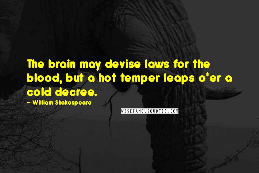 William Shakespeare Quotes: The brain may devise laws for the blood, but a hot temper leaps o'er a cold decree.