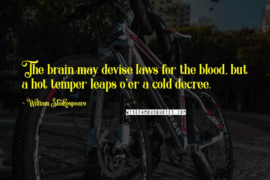 William Shakespeare Quotes: The brain may devise laws for the blood, but a hot temper leaps o'er a cold decree.