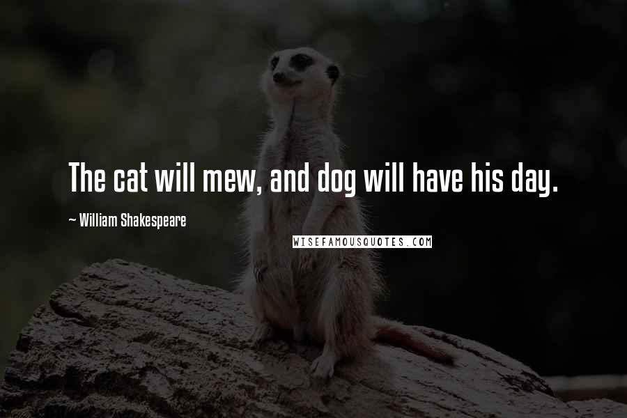 William Shakespeare Quotes: The cat will mew, and dog will have his day.
