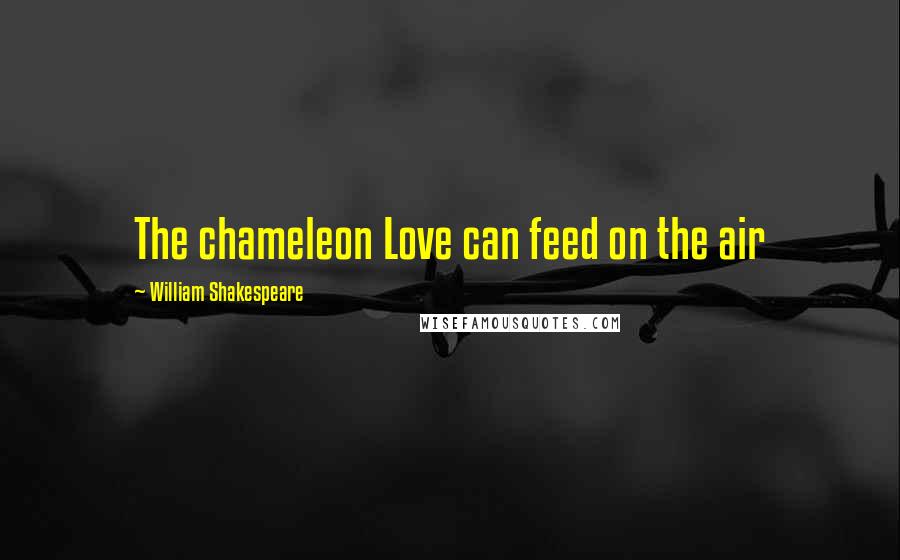 William Shakespeare Quotes: The chameleon Love can feed on the air