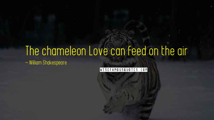 William Shakespeare Quotes: The chameleon Love can feed on the air