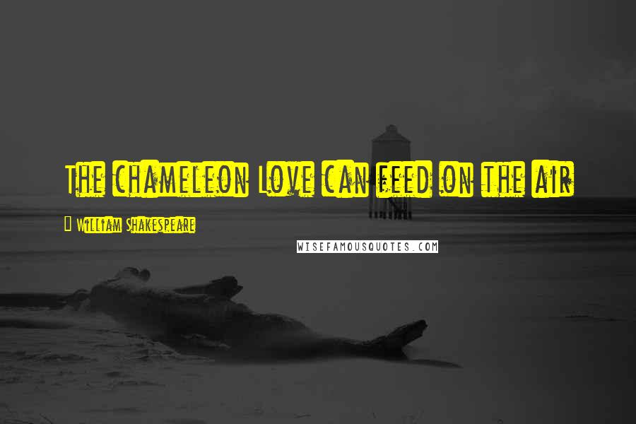 William Shakespeare Quotes: The chameleon Love can feed on the air