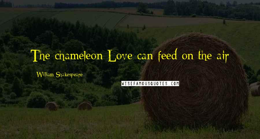 William Shakespeare Quotes: The chameleon Love can feed on the air