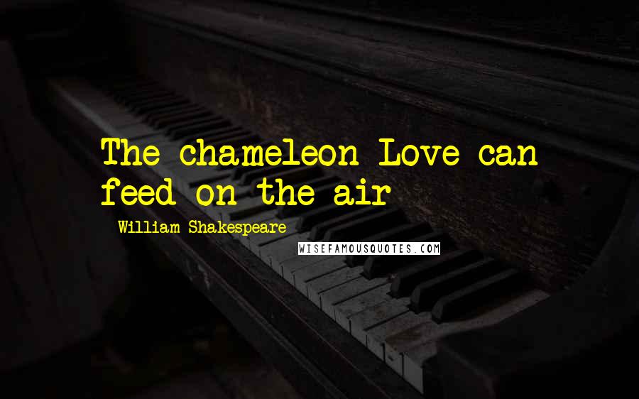 William Shakespeare Quotes: The chameleon Love can feed on the air