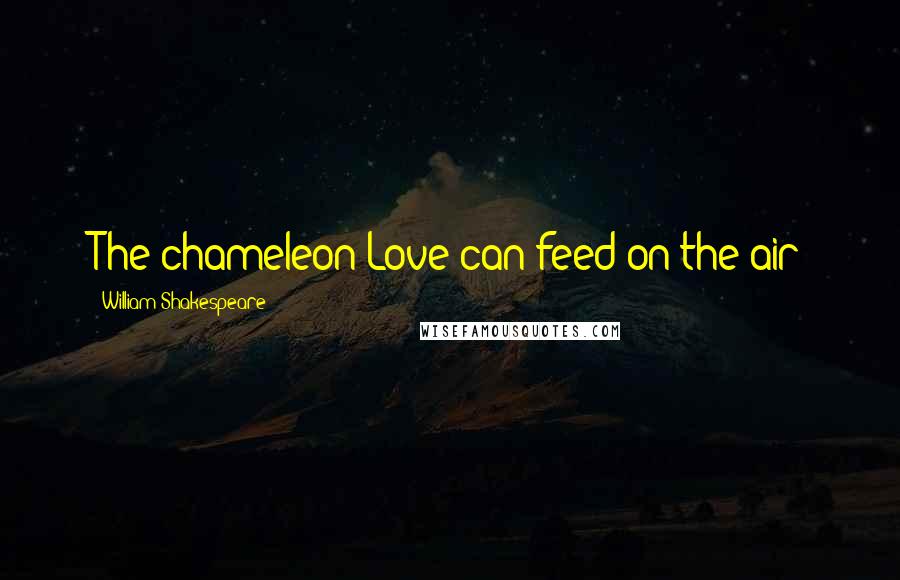 William Shakespeare Quotes: The chameleon Love can feed on the air