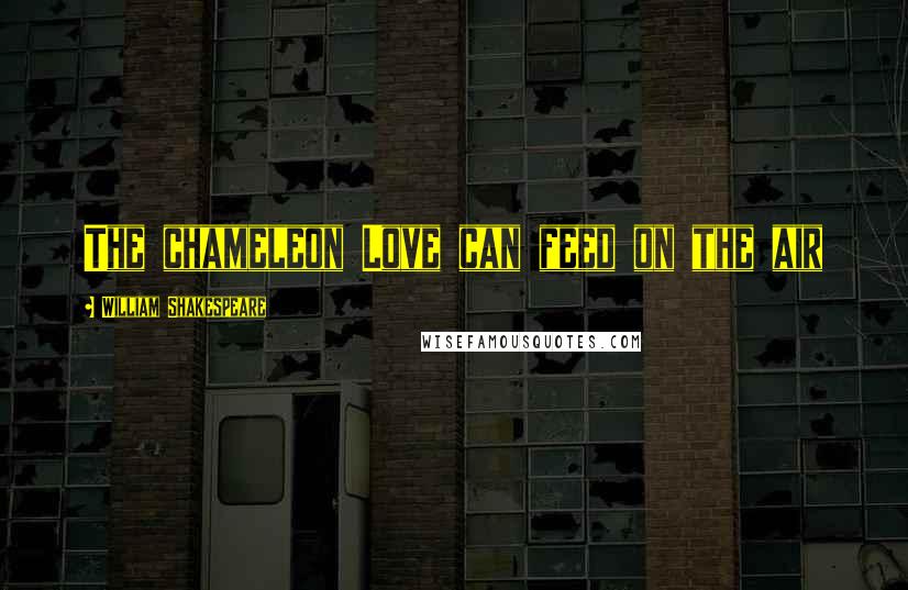 William Shakespeare Quotes: The chameleon Love can feed on the air