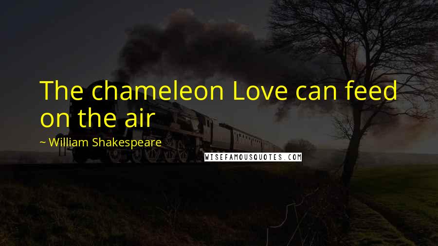 William Shakespeare Quotes: The chameleon Love can feed on the air