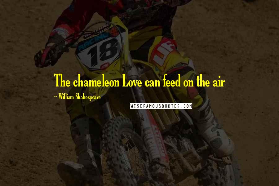 William Shakespeare Quotes: The chameleon Love can feed on the air