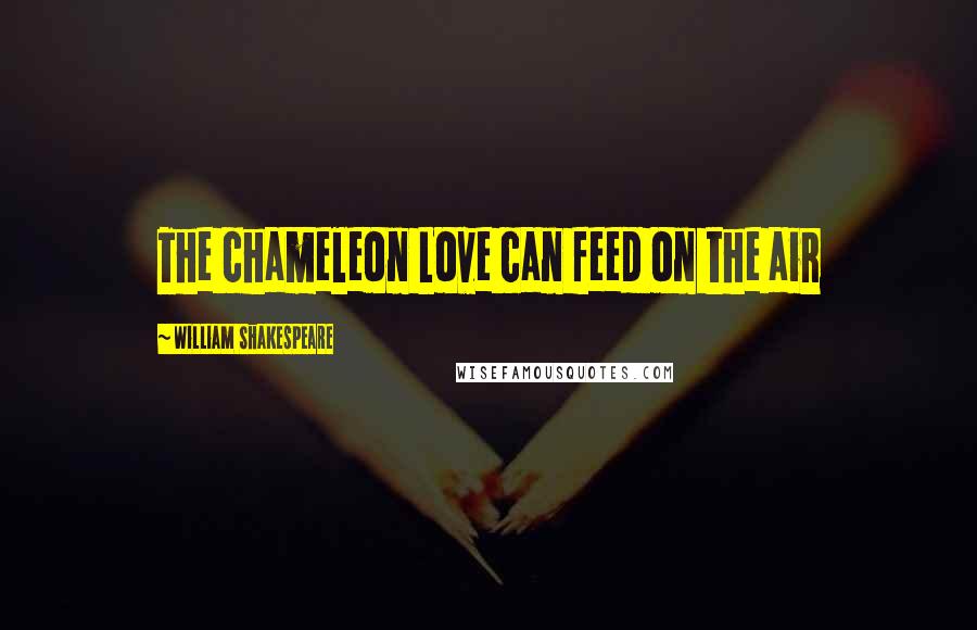 William Shakespeare Quotes: The chameleon Love can feed on the air
