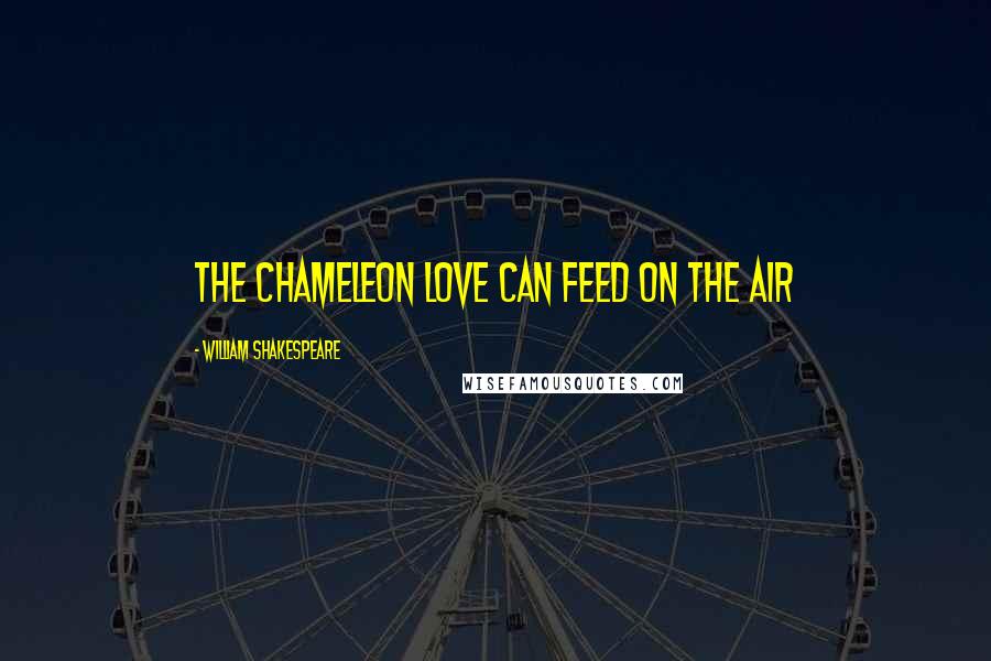 William Shakespeare Quotes: The chameleon Love can feed on the air