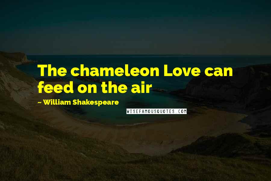 William Shakespeare Quotes: The chameleon Love can feed on the air