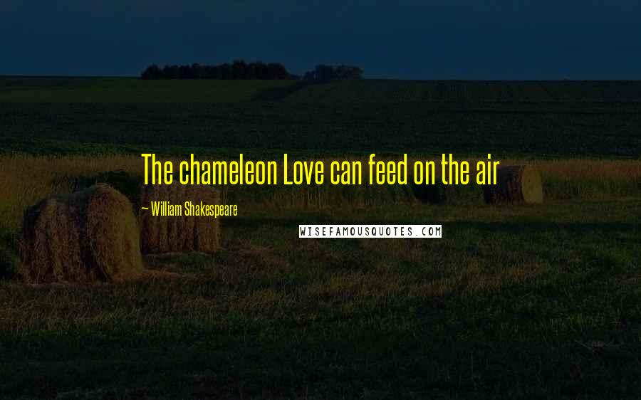 William Shakespeare Quotes: The chameleon Love can feed on the air
