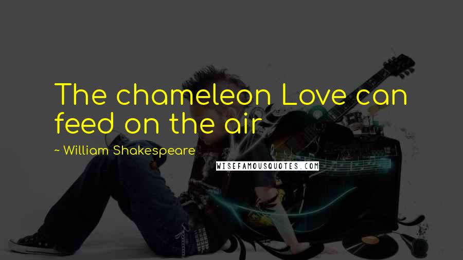 William Shakespeare Quotes: The chameleon Love can feed on the air