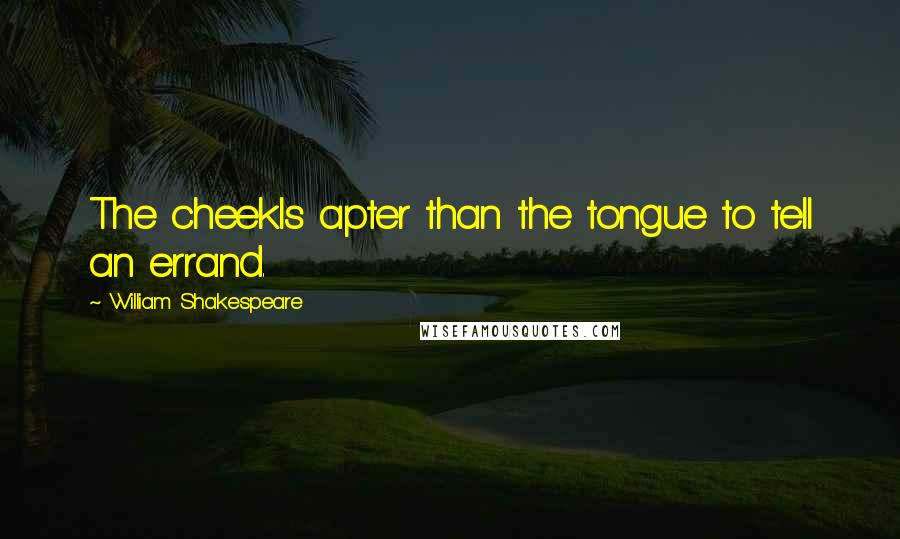 William Shakespeare Quotes: The cheekIs apter than the tongue to tell an errand.