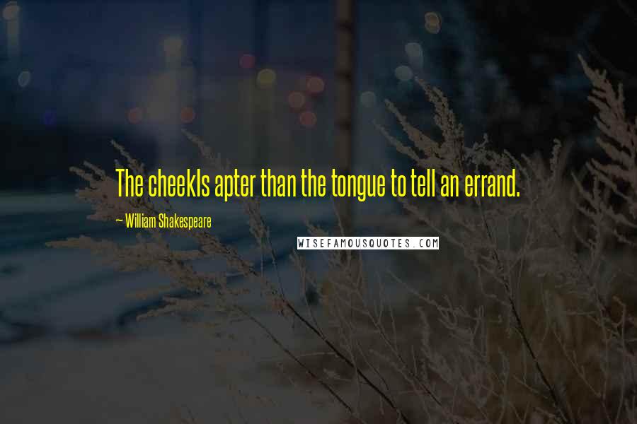 William Shakespeare Quotes: The cheekIs apter than the tongue to tell an errand.