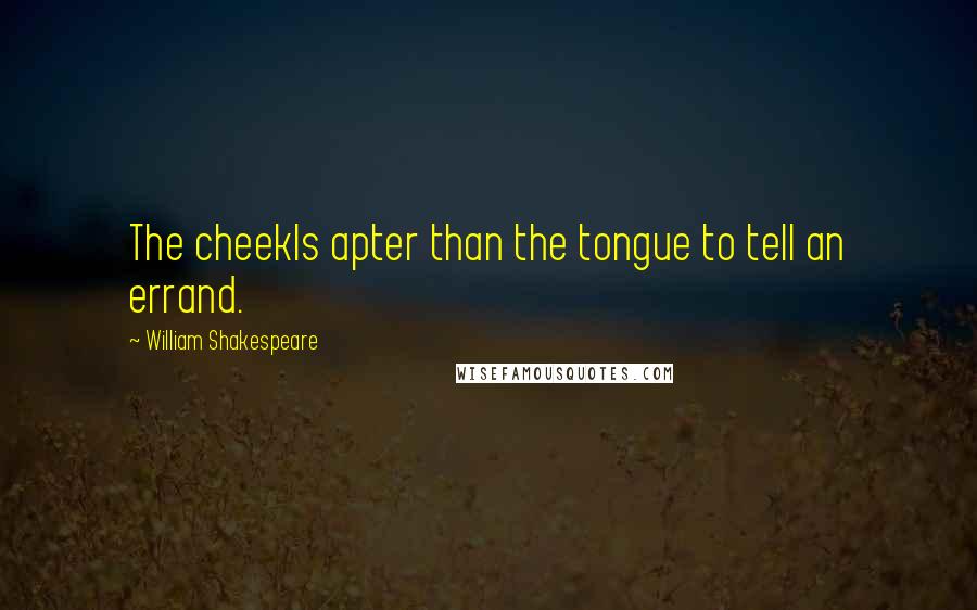 William Shakespeare Quotes: The cheekIs apter than the tongue to tell an errand.