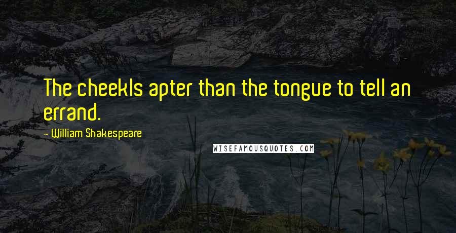 William Shakespeare Quotes: The cheekIs apter than the tongue to tell an errand.