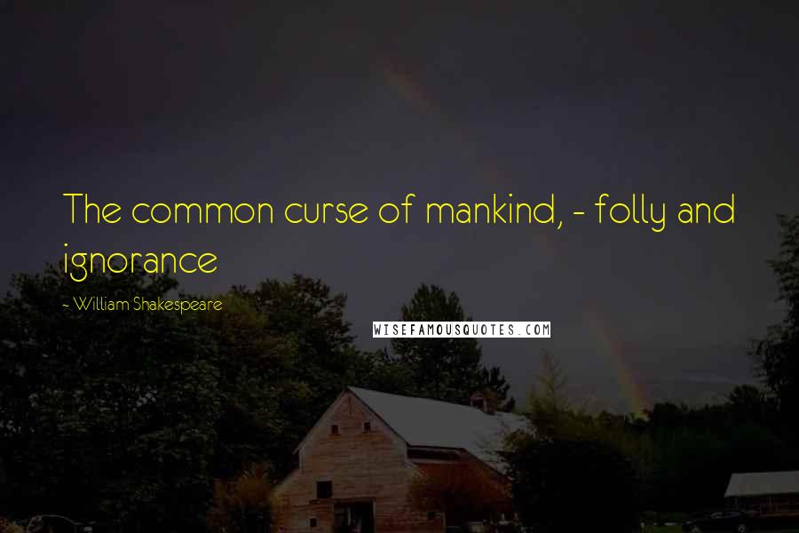 William Shakespeare Quotes: The common curse of mankind, - folly and ignorance