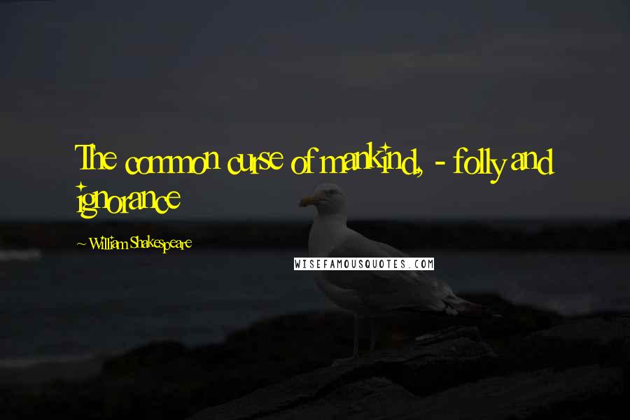 William Shakespeare Quotes: The common curse of mankind, - folly and ignorance