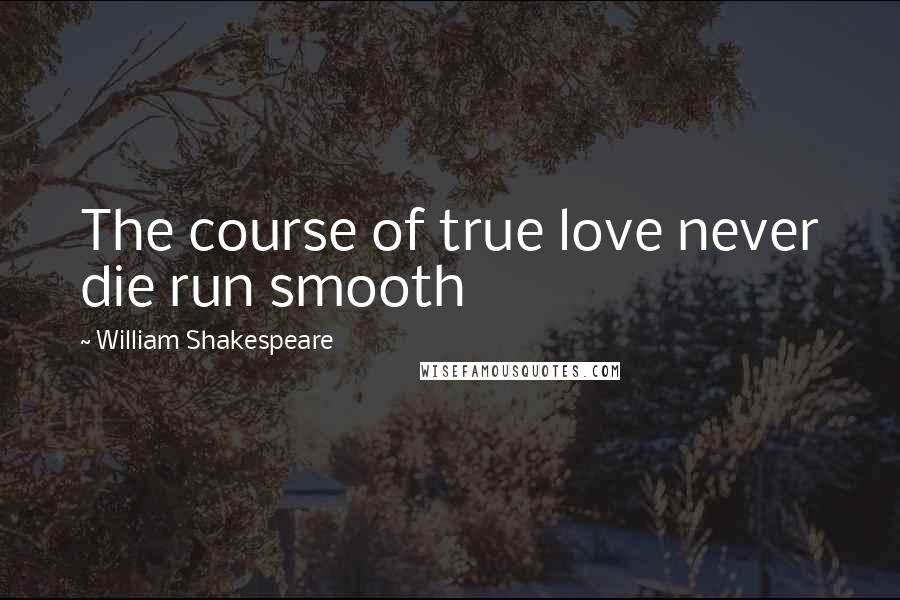William Shakespeare Quotes: The course of true love never die run smooth