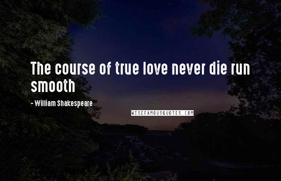 William Shakespeare Quotes: The course of true love never die run smooth