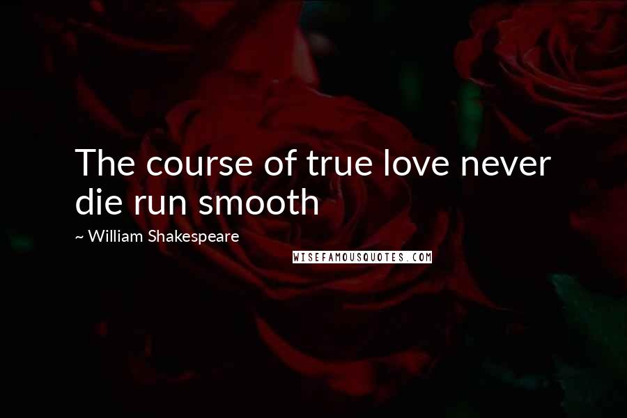 William Shakespeare Quotes: The course of true love never die run smooth