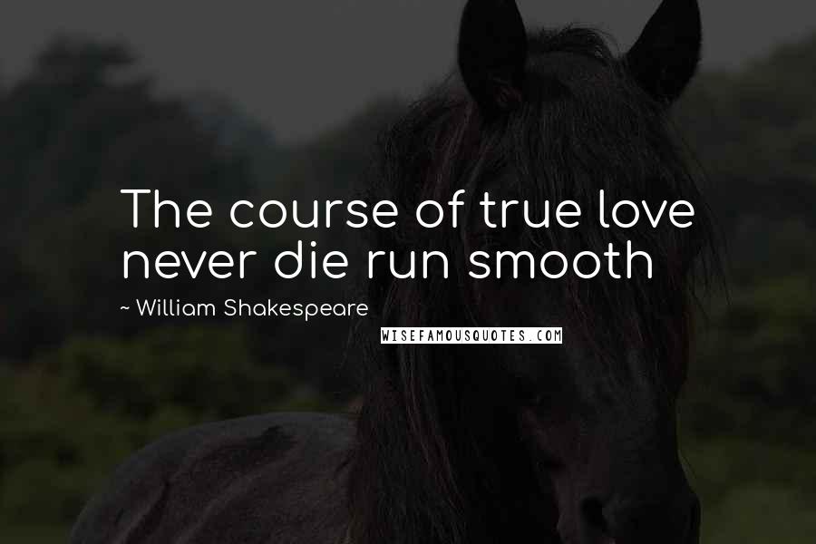 William Shakespeare Quotes: The course of true love never die run smooth