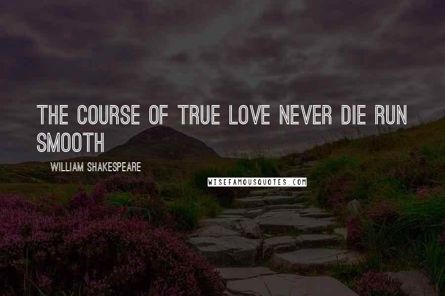 William Shakespeare Quotes: The course of true love never die run smooth