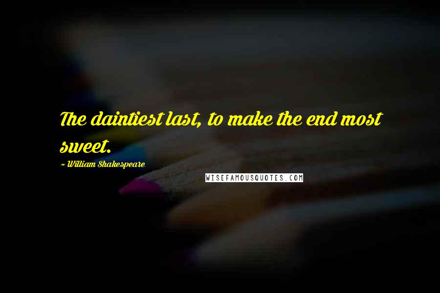 William Shakespeare Quotes: The daintiest last, to make the end most sweet.