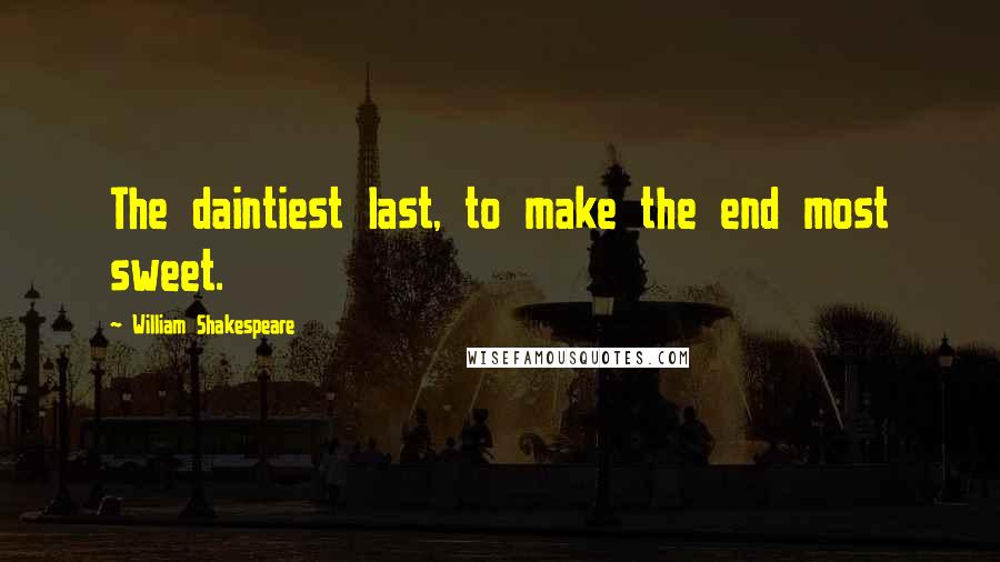 William Shakespeare Quotes: The daintiest last, to make the end most sweet.