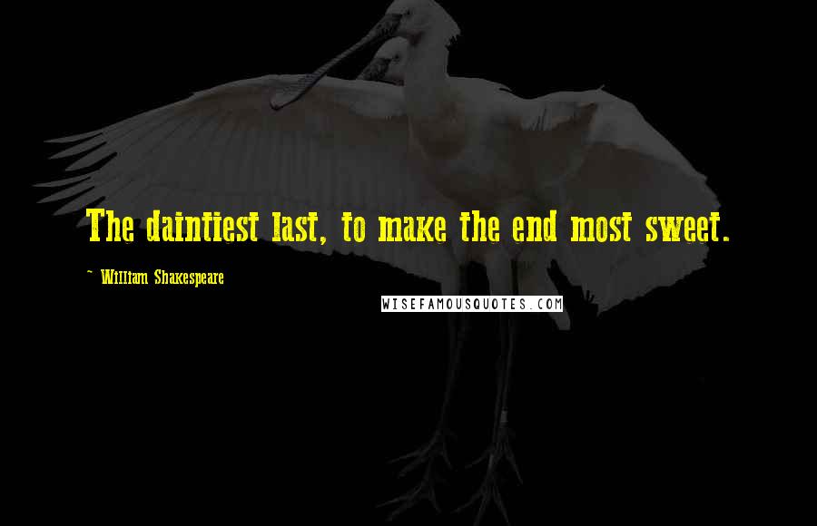 William Shakespeare Quotes: The daintiest last, to make the end most sweet.