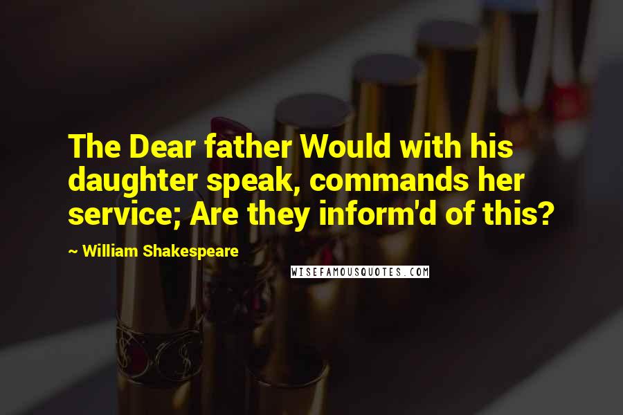 William Shakespeare Quotes: The Dear father Would with his daughter speak, commands her service; Are they inform'd of this?