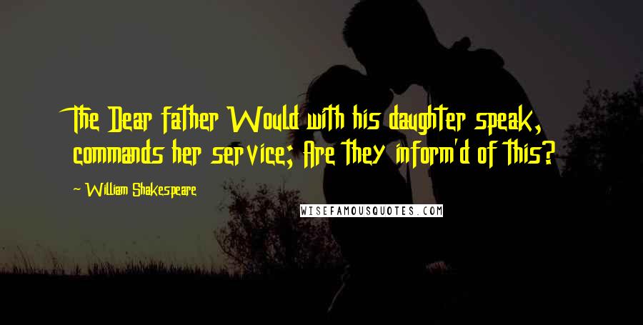 William Shakespeare Quotes: The Dear father Would with his daughter speak, commands her service; Are they inform'd of this?