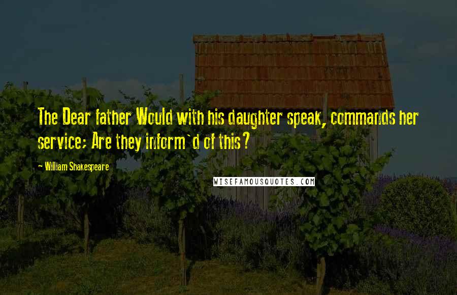 William Shakespeare Quotes: The Dear father Would with his daughter speak, commands her service; Are they inform'd of this?