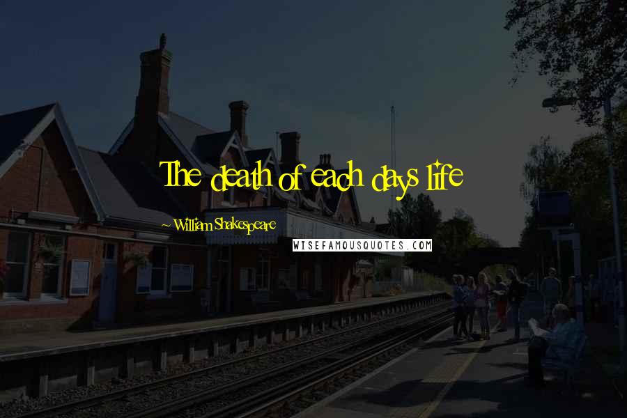 William Shakespeare Quotes: The death of each days life