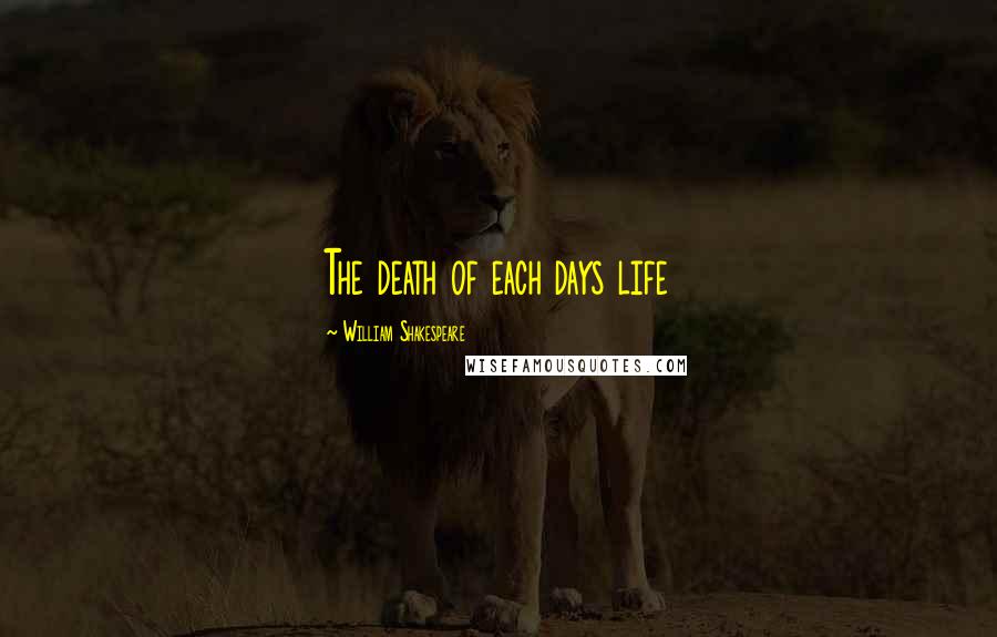 William Shakespeare Quotes: The death of each days life