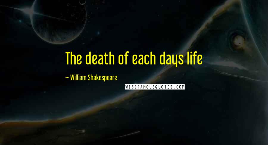 William Shakespeare Quotes: The death of each days life