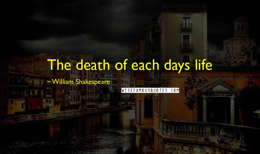 William Shakespeare Quotes: The death of each days life