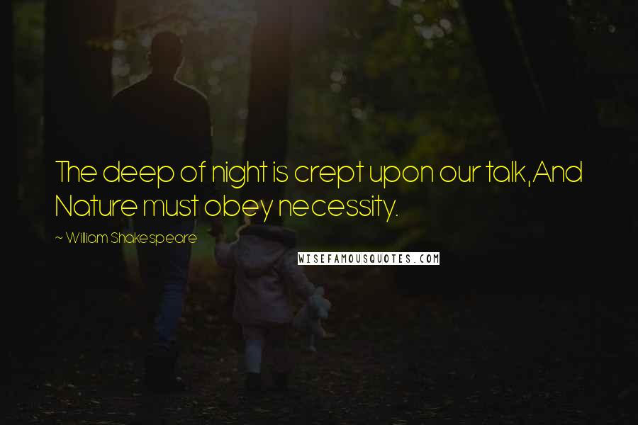 William Shakespeare Quotes: The deep of night is crept upon our talk,And Nature must obey necessity.