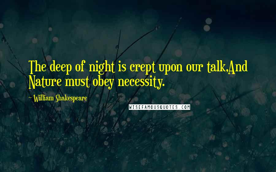William Shakespeare Quotes: The deep of night is crept upon our talk,And Nature must obey necessity.