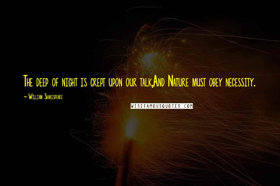William Shakespeare Quotes: The deep of night is crept upon our talk,And Nature must obey necessity.