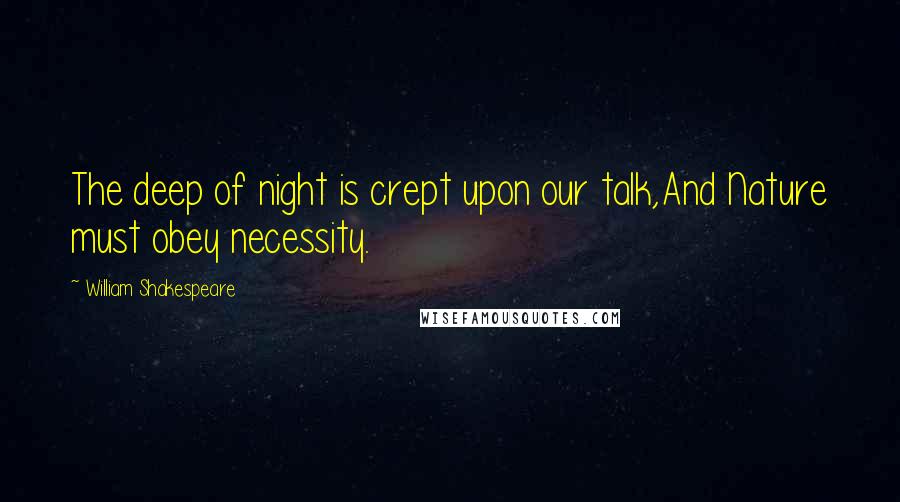William Shakespeare Quotes: The deep of night is crept upon our talk,And Nature must obey necessity.